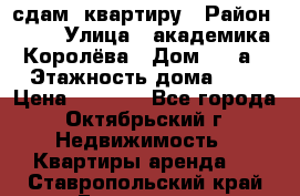 сдам  квартиру › Район ­ 25 › Улица ­ академика Королёва › Дом ­ 10а › Этажность дома ­ 5 › Цена ­ 6 000 - Все города, Октябрьский г. Недвижимость » Квартиры аренда   . Ставропольский край,Ессентуки г.